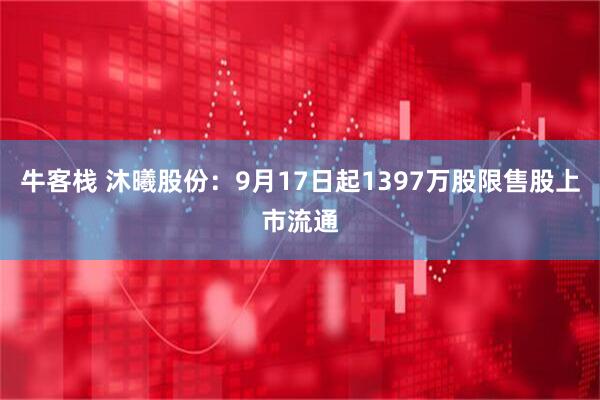 牛客栈 沐曦股份：9月17日起1397万股限售股上市流通