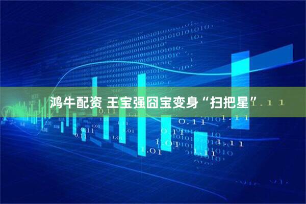 鸿牛配资 王宝强囧宝变身“扫把星”