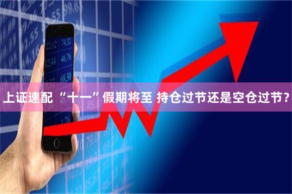 上证速配 “十一”假期将至 持仓过节还是空仓过节？