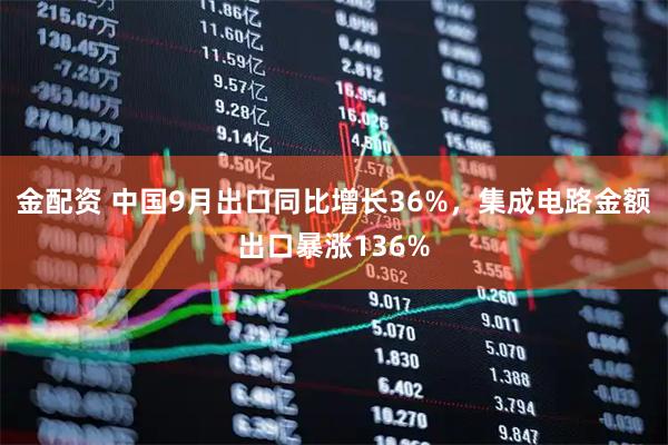 金配资 中国9月出口同比增长36%，集成电路金额出口暴涨136%