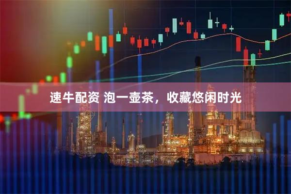 速牛配资 泡一壶茶,收藏悠闲时光