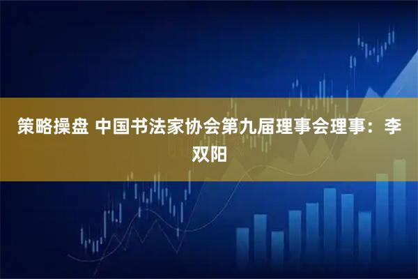 策略操盘 中国书法家协会第九届理事会理事：李双阳