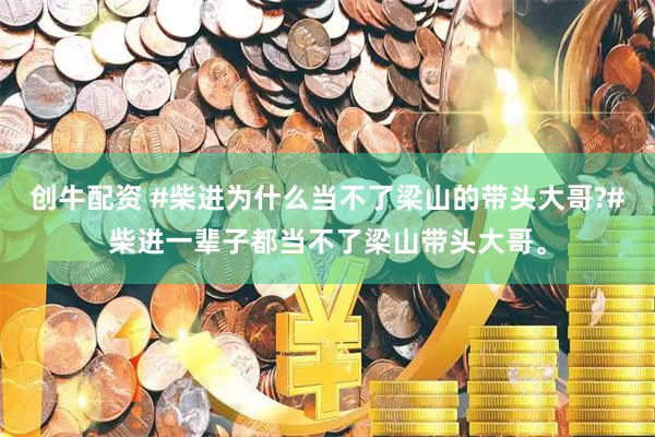 创牛配资 #柴进为什么当不了梁山的带头大哥?#柴进一辈子都当不了梁山带头大哥。