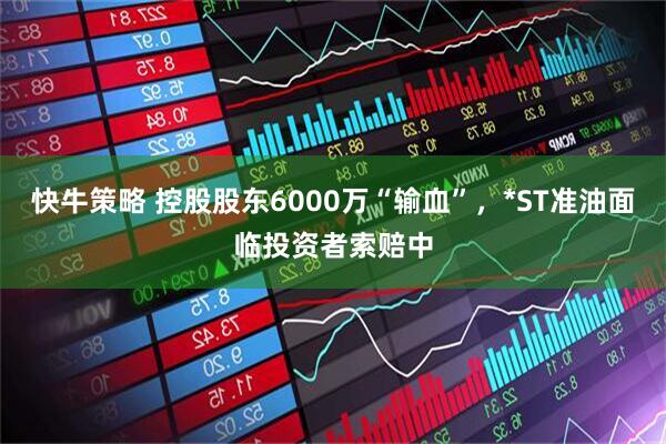 快牛策略 控股股东6000万“输血”,*ST准油面临投资者索赔中