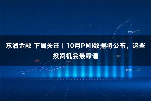 东润金融 下周关注丨10月PMI数据将公布，这些投资机会最靠谱