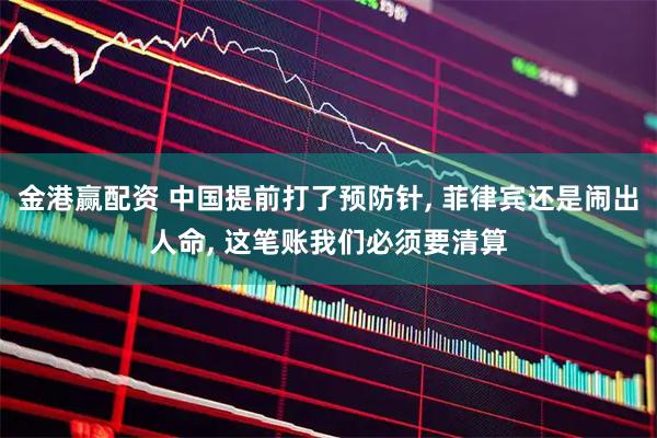 金港赢配资 中国提前打了预防针, 菲律宾还是闹出人命, 这笔账我们必须要清算