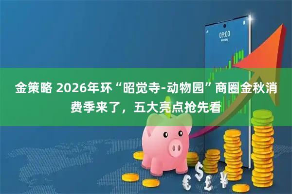 金策略 2026年环“昭觉寺-动物园”商圈金秋消费季来了，五大亮点抢先看