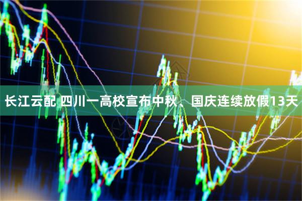 长江云配 四川一高校宣布中秋、国庆连续放假13天