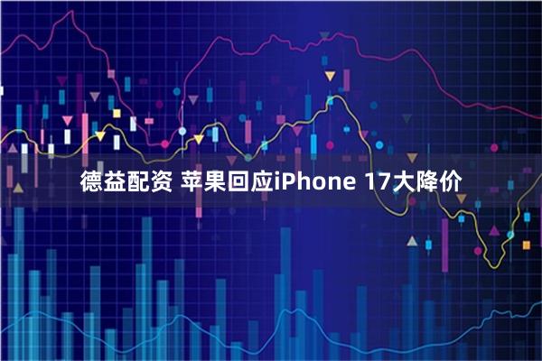 德益配资 苹果回应iPhone 17大降价